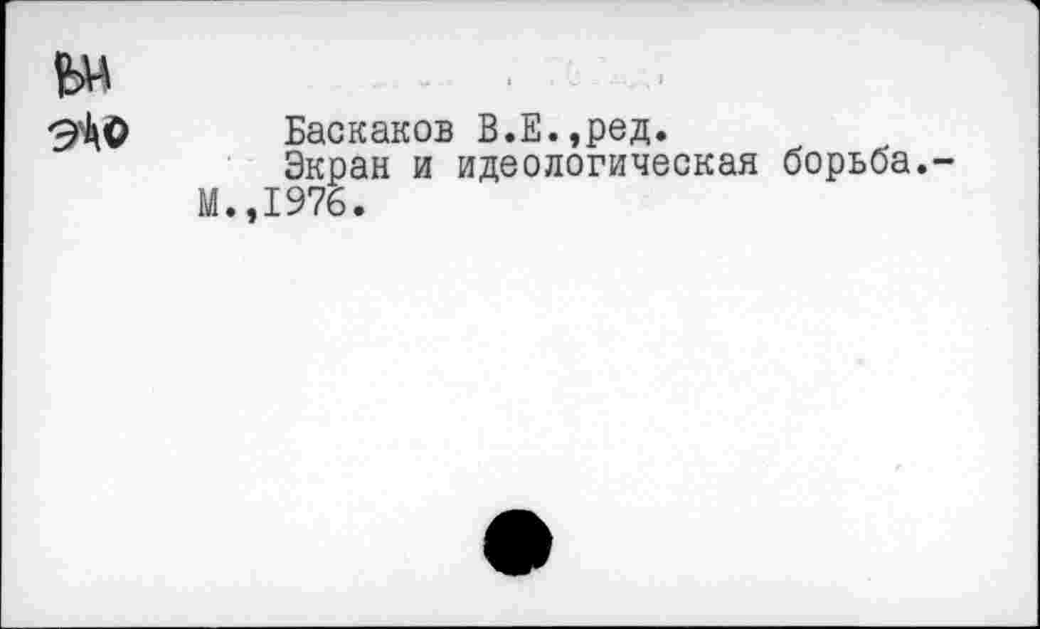 ﻿few
Баскаков В.Е.,ред.
Экран и идеологическая борьба.
М.,1976.